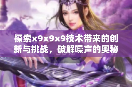 探索x9x9x9技术带来的创新与挑战，破解噪声的奥秘