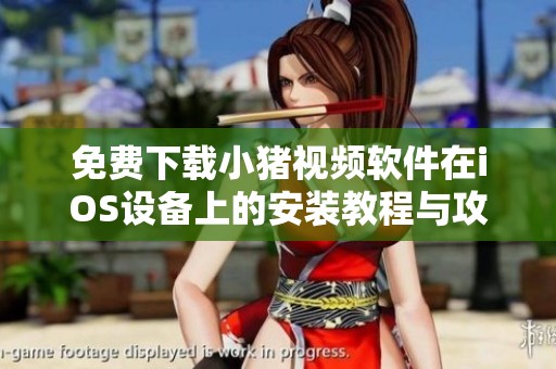 免费下载小猪视频软件在iOS设备上的安装教程与攻略