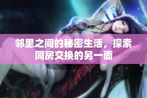 邻里之间的秘密生活，探索同房交换的另一面