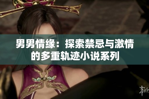 男男情缘：探索禁忌与激情的多重轨迹小说系列