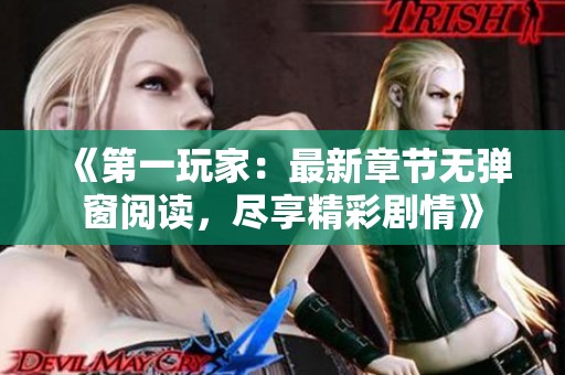 《第一玩家：最新章节无弹窗阅读，尽享精彩剧情》