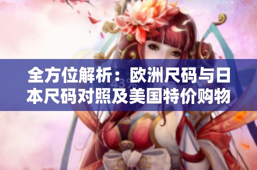 全方位解析：欧洲尺码与日本尺码对照及美国特价购物指南