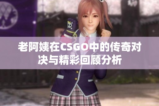 老阿姨在CSGO中的传奇对决与精彩回顾分析