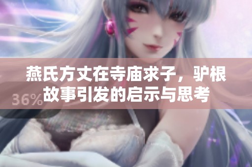 燕氏方丈在寺庙求子，驴根故事引发的启示与思考