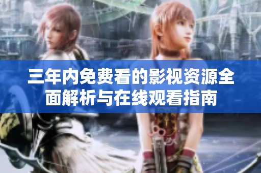三年内免费看的影视资源全面解析与在线观看指南