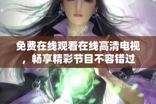 免费在线观看在线高清电视，畅享精彩节目不容错过