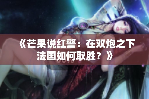 《芒果说红警：在双炮之下法国如何取胜？》