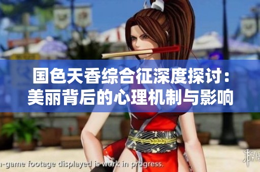 国色天香综合征深度探讨：美丽背后的心理机制与影响