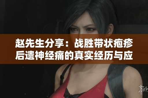 赵先生分享：战胜带状疱疹后遗神经痛的真实经历与应对策略