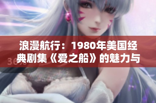 浪漫航行：1980年美国经典剧集《爱之船》的魅力与影响