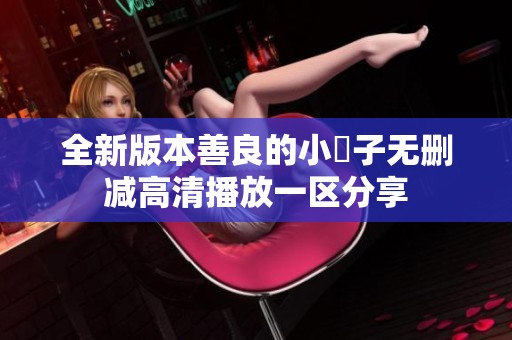 全新版本善良的小峓子无删减高清播放一区分享