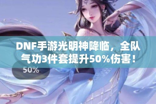 DNF手游光明神降临，全队气功3件套提升50%伤害！