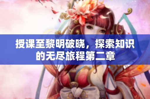 授课至黎明破晓，探索知识的无尽旅程第二章