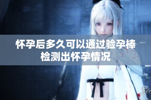 怀孕后多久可以通过验孕棒检测出怀孕情况