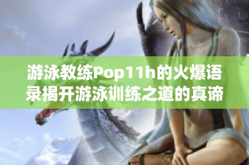 游泳教练Pop11h的火爆语录揭开游泳训练之道的真谛