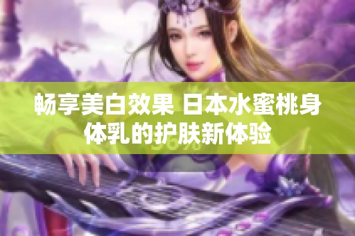 畅享美白效果 日本水蜜桃身体乳的护肤新体验