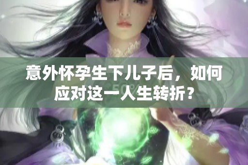 意外怀孕生下儿子后，如何应对这一人生转折？