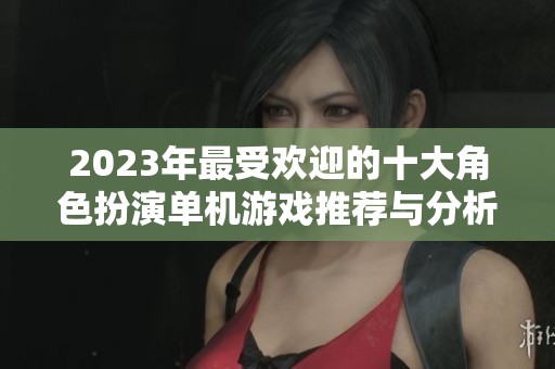 2023年最受欢迎的十大角色扮演单机游戏推荐与分析