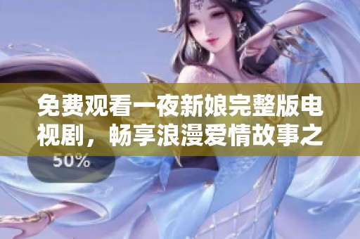 免费观看一夜新娘完整版电视剧，畅享浪漫爱情故事之旅