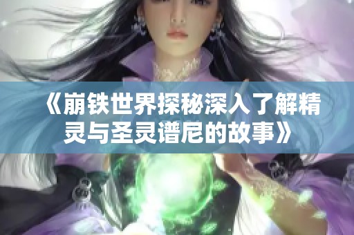 《崩铁世界探秘深入了解精灵与圣灵谱尼的故事》