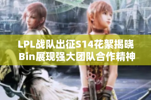 LPL战队出征S14花絮揭晓 Bin展现强大团队合作精神