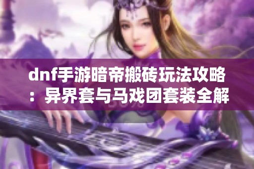 dnf手游暗帝搬砖玩法攻略：异界套与马戏团套装全解析