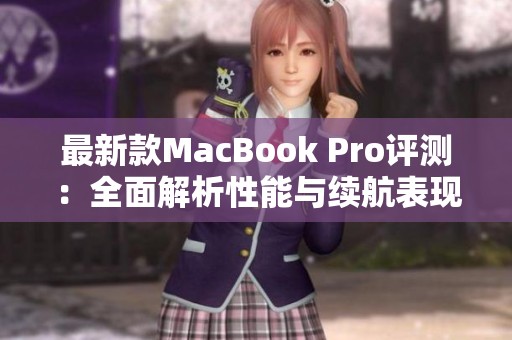 最新款MacBook Pro评测：全面解析性能与续航表现
