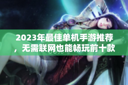 2023年最佳单机手游推荐，无需联网也能畅玩前十款游戏