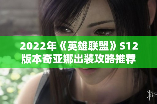 2022年《英雄联盟》S12版本奇亚娜出装攻略推荐