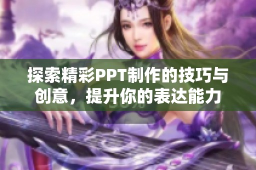 探索精彩PPT制作的技巧与创意，提升你的表达能力