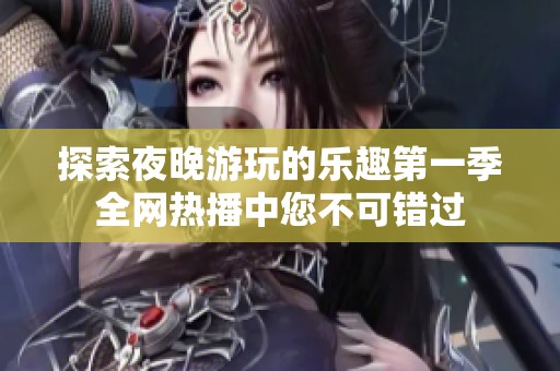 探索夜晚游玩的乐趣第一季全网热播中您不可错过