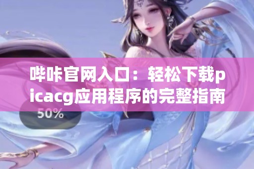 哔咔官网入口：轻松下载picacg应用程序的完整指南