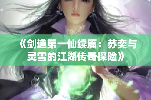 《剑道第一仙续篇：苏奕与灵雪的江湖传奇探险》
