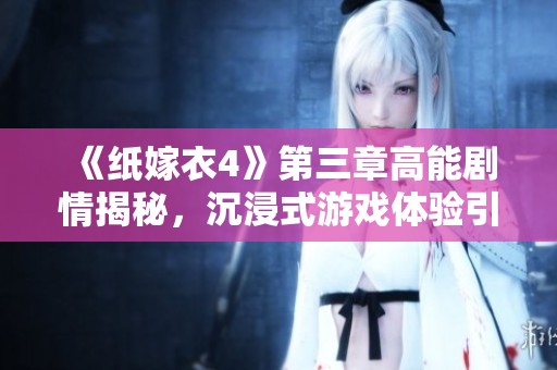 《纸嫁衣4》第三章高能剧情揭秘，沉浸式游戏体验引发深思
