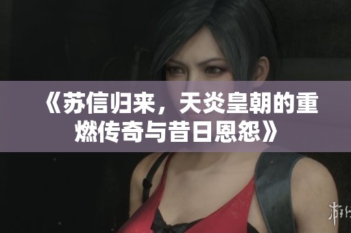 《苏信归来，天炎皇朝的重燃传奇与昔日恩怨》