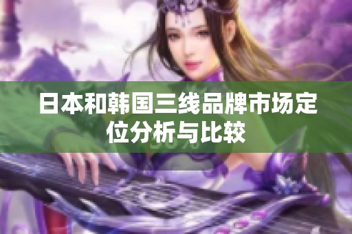 日本和韩国三线品牌市场定位分析与比较