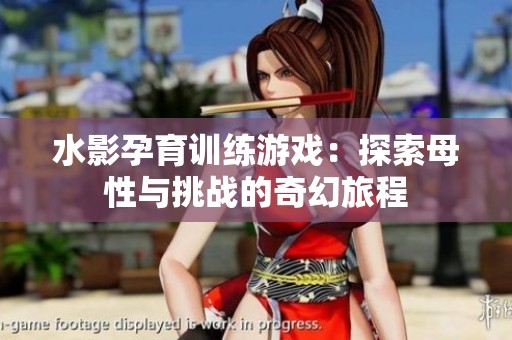 水影孕育训练游戏：探索母性与挑战的奇幻旅程
