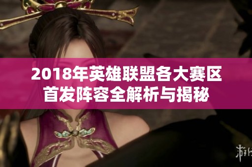 2018年英雄联盟各大赛区首发阵容全解析与揭秘