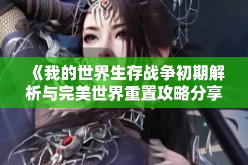 《我的世界生存战争初期解析与完美世界重置攻略分享》