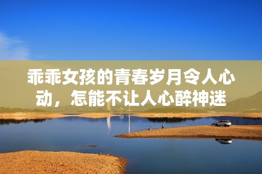 乖乖女孩的青春岁月令人心动，怎能不让人心醉神迷