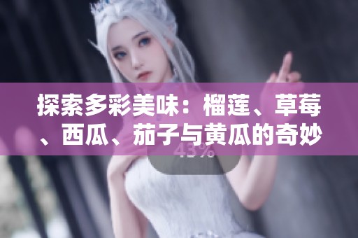 探索多彩美味：榴莲、草莓、西瓜、茄子与黄瓜的奇妙搭配之旅