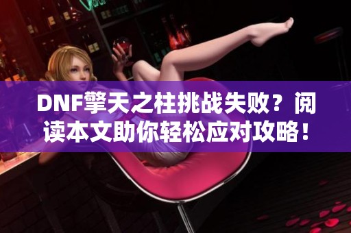 DNF擎天之柱挑战失败？阅读本文助你轻松应对攻略！