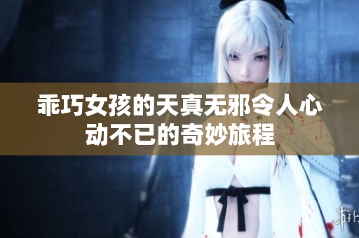 乖巧女孩的天真无邪令人心动不已的奇妙旅程