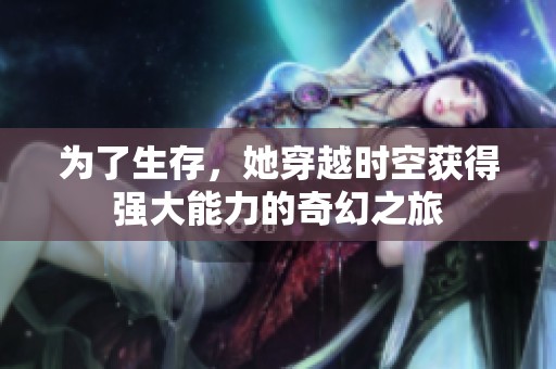 为了生存，她穿越时空获得强大能力的奇幻之旅
