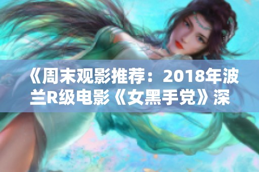 《周末观影推荐：2018年波兰R级电影《女黑手党》深度解析》