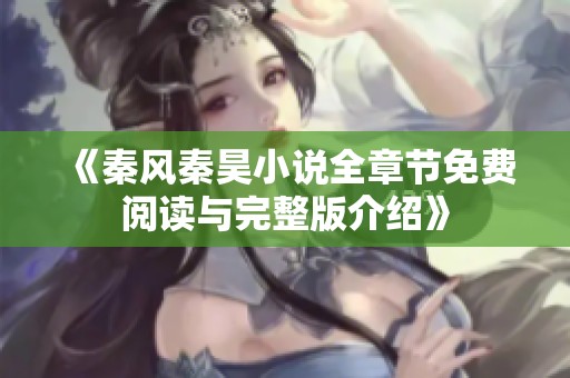 《秦风秦昊小说全章节免费阅读与完整版介绍》