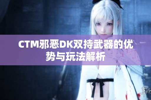 CTM邪恶DK双持武器的优势与玩法解析