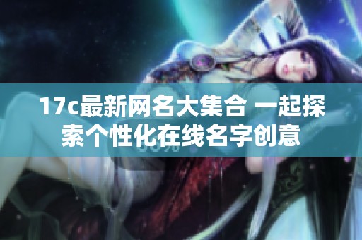 17c最新网名大集合 一起探索个性化在线名字创意