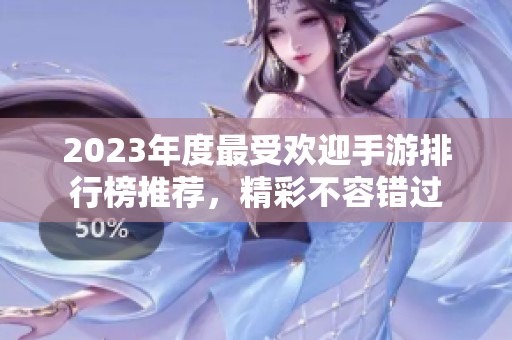 2023年度最受欢迎手游排行榜推荐，精彩不容错过