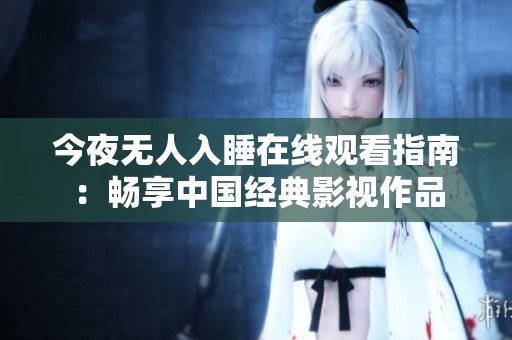 今夜无人入睡在线观看指南：畅享中国经典影视作品